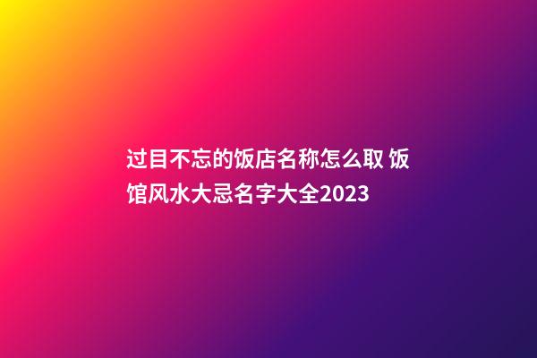 过目不忘的饭店名称怎么取 饭馆风水大忌名字大全2023
